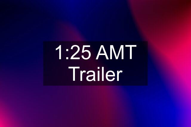 1:25 AMT Trailer