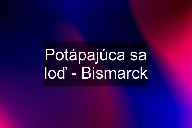 Potápajúca sa loď - Bismarck