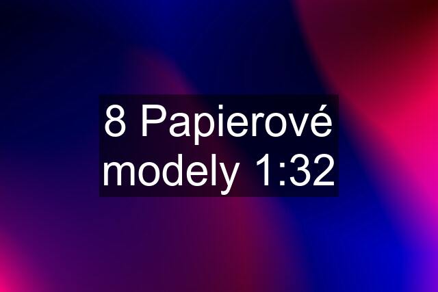 8 Papierové modely 1:32