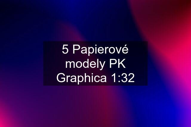 5 Papierové modely PK Graphica 1:32