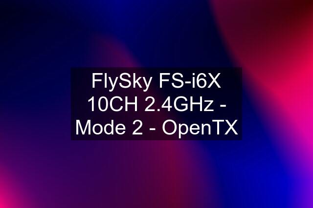 FlySky FS-i6X 10CH 2.4GHz - Mode 2 - OpenTX