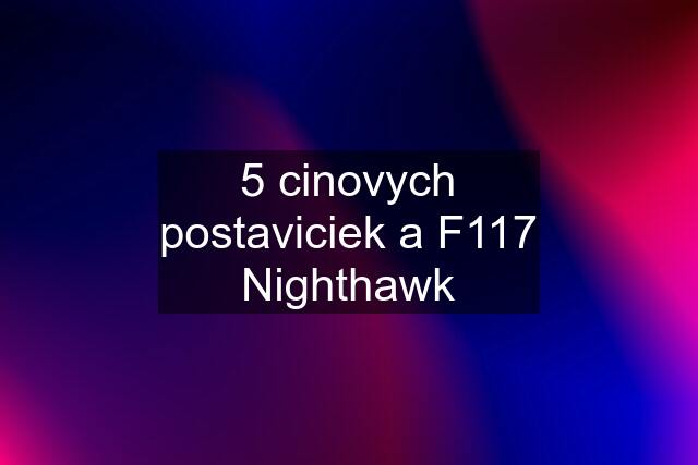 5 cinovych postaviciek a F117 Nighthawk