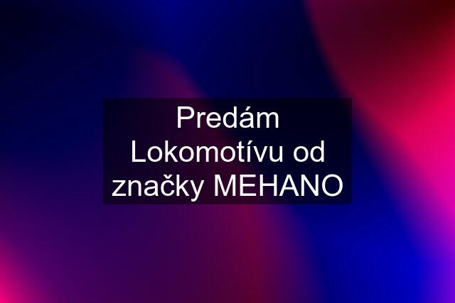 Predám Lokomotívu od značky MEHANO