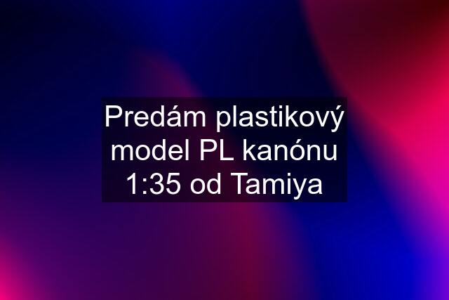 Predám plastikový model PL kanónu 1:35 od Tamiya