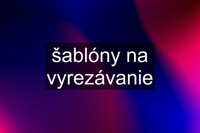 šablóny na vyrezávanie