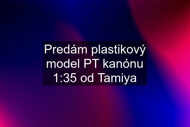 Predám plastikový model PT kanónu 1:35 od Tamiya