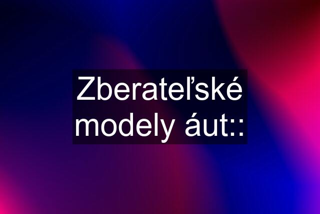 Zberateľské modely áut::