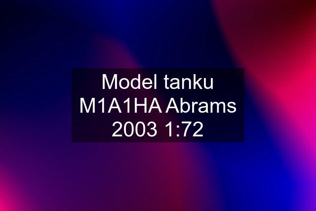 Model tanku M1A1HA Abrams 2003 1:72