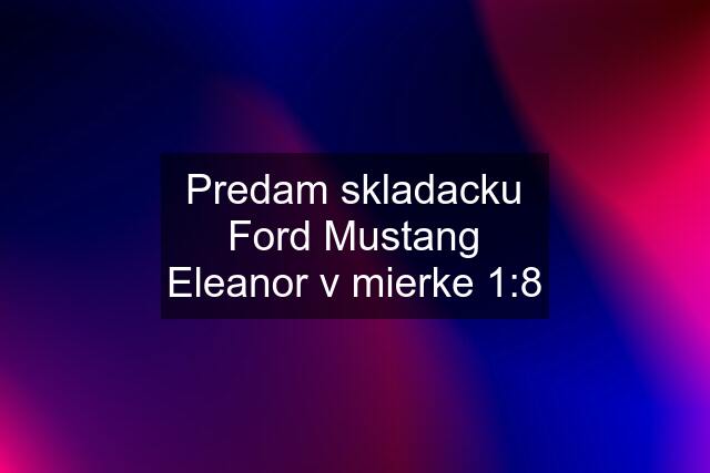 Predam skladacku Ford Mustang Eleanor v mierke 1:8