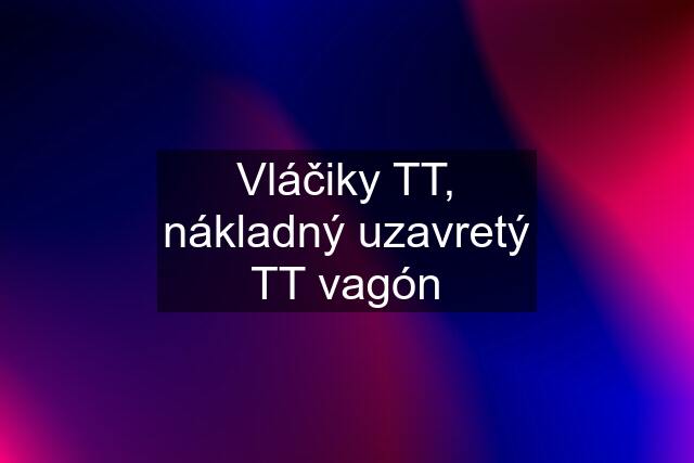 Vláčiky TT, nákladný uzavretý TT vagón