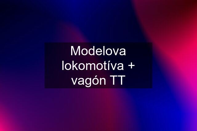 Modelova lokomotíva + vagón TT