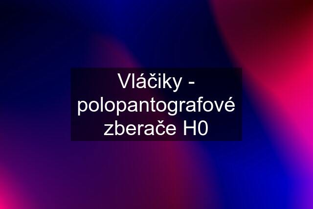 Vláčiky - polopantografové zberače H0