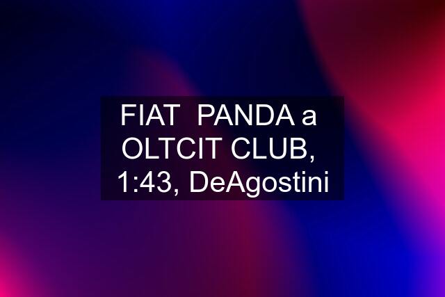 FIAT  PANDA a  OLTCIT CLUB,  1:43, DeAgostini