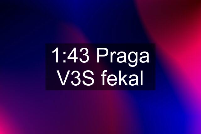 1:43 Praga V3S fekal