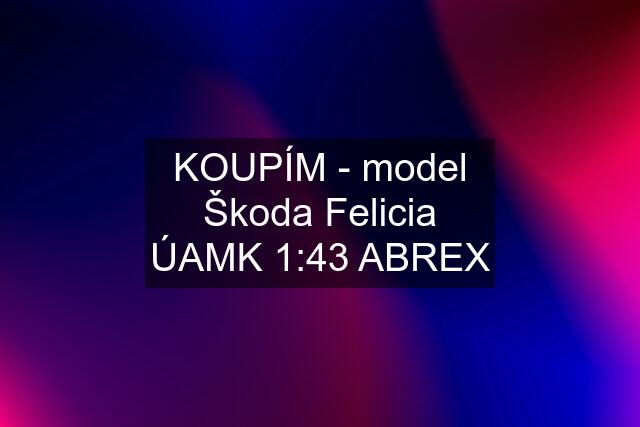 KOUPÍM - model Škoda Felicia ÚAMK 1:43 ABREX