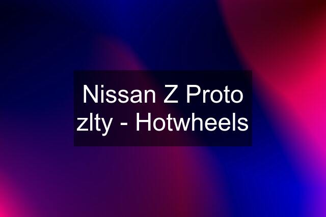 Nissan Z Proto zlty - Hotwheels