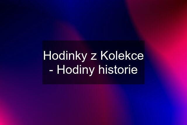 Hodinky z Kolekce - Hodiny historie