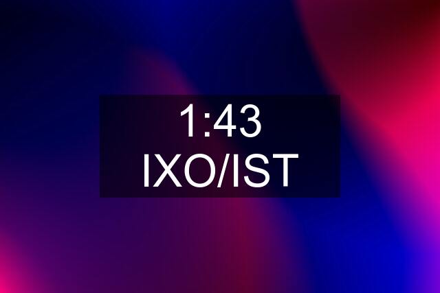 1:43 IXO/IST