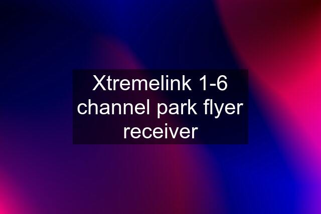 Xtremelink 1-6 channel park flyer receiver