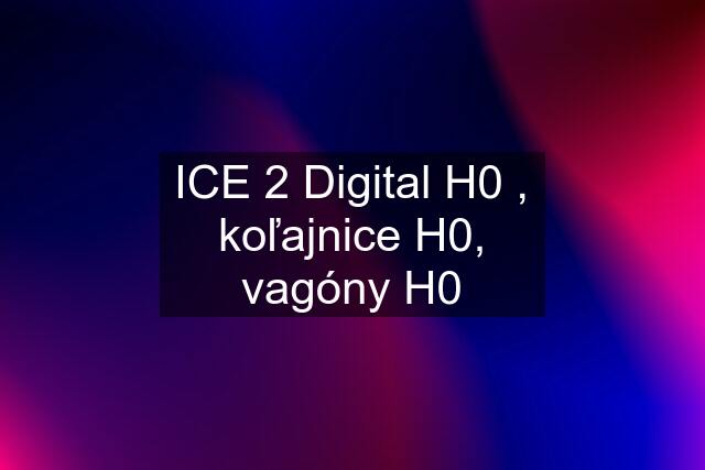 ICE 2 Digital H0 , koľajnice H0, vagóny H0