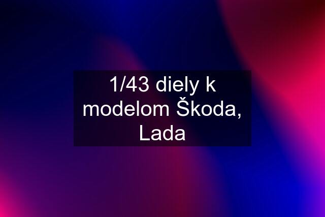 1/43 diely k modelom Škoda, Lada