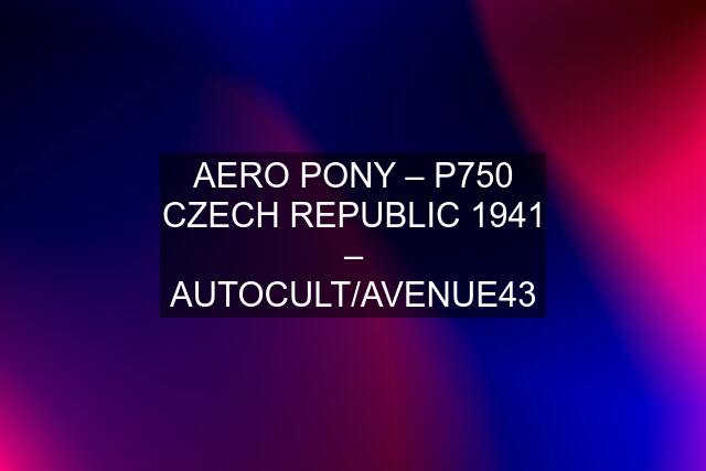 AERO PONY – P750 CZECH REPUBLIC 1941 – AUTOCULT/AVENUE43