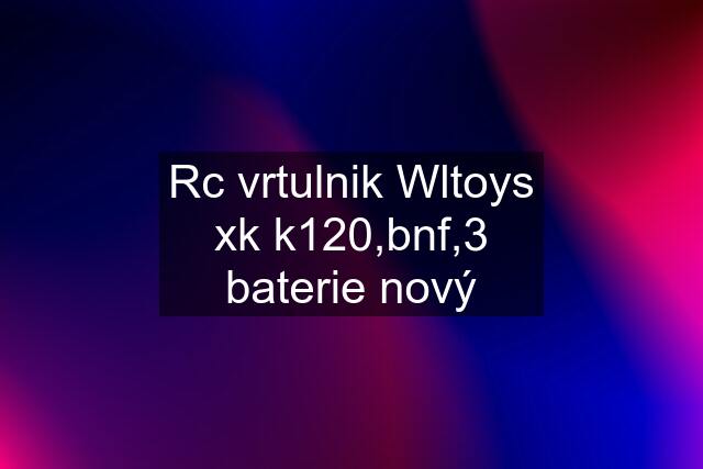 Rc vrtulnik Wltoys xk k120,bnf,3 baterie nový