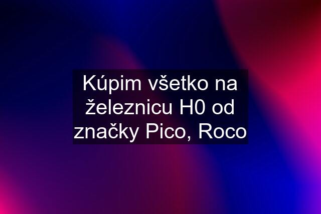 Kúpim všetko na železnicu H0 od značky Pico, Roco