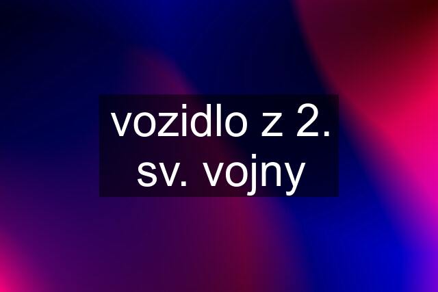 vozidlo z 2. sv. vojny