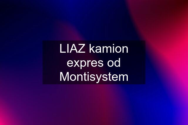 LIAZ kamion expres od Montisystem