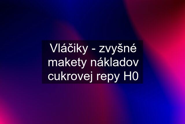 Vláčiky - zvyšné makety nákladov cukrovej repy H0