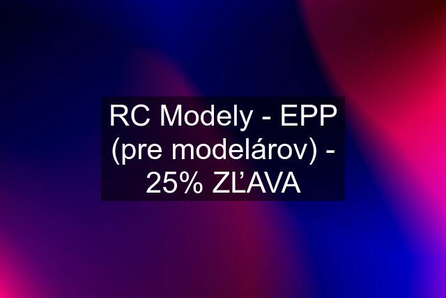 RC Modely - EPP (pre modelárov) - 25% ZĽAVA