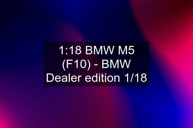 1:18 BMW M5 (F10) - BMW Dealer edition 1/18