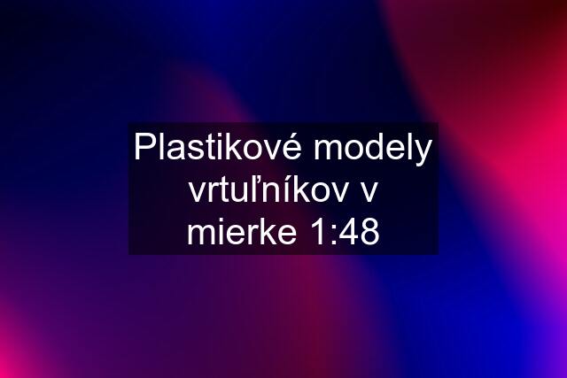 Plastikové modely vrtuľníkov v mierke 1:48