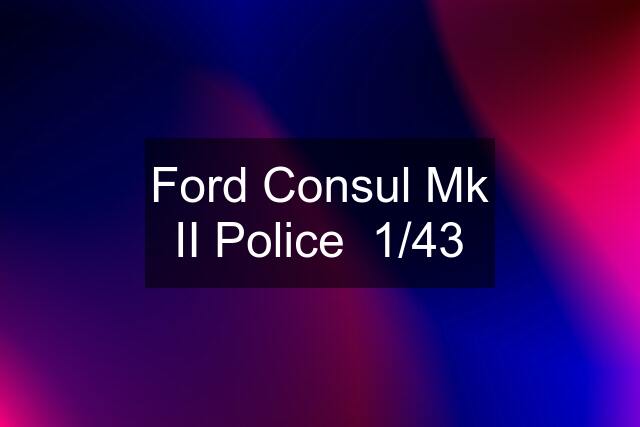 Ford Consul Mk II Police  1/43