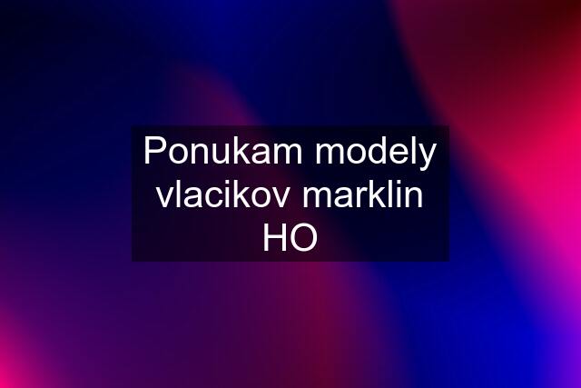 Ponukam modely vlacikov marklin HO