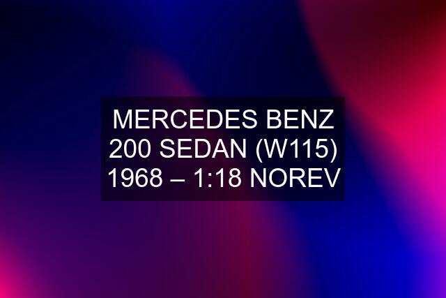MERCEDES BENZ 200 SEDAN (W115) 1968 – 1:18 NOREV