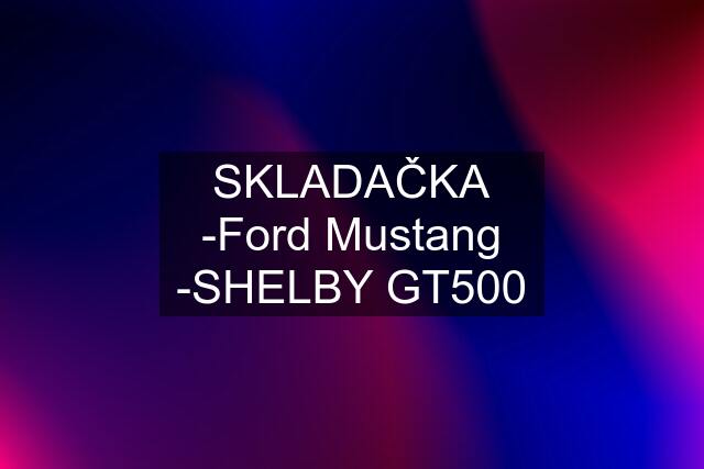 SKLADAČKA -Ford Mustang -SHELBY GT500