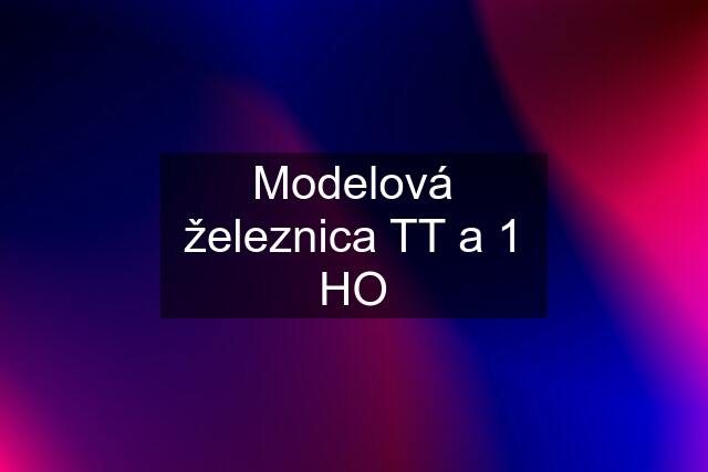 Modelová železnica TT a 1 HO