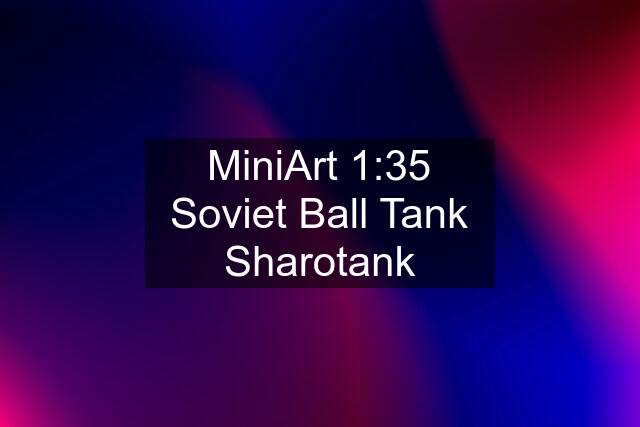 MiniArt 1:35 Soviet Ball Tank "Sharotank"