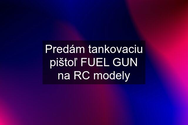 Predám tankovaciu pištoľ FUEL GUN na RC modely