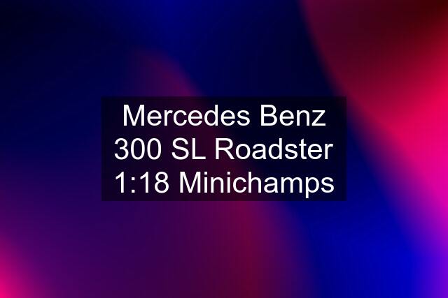 Mercedes Benz 300 SL Roadster 1:18 Minichamps