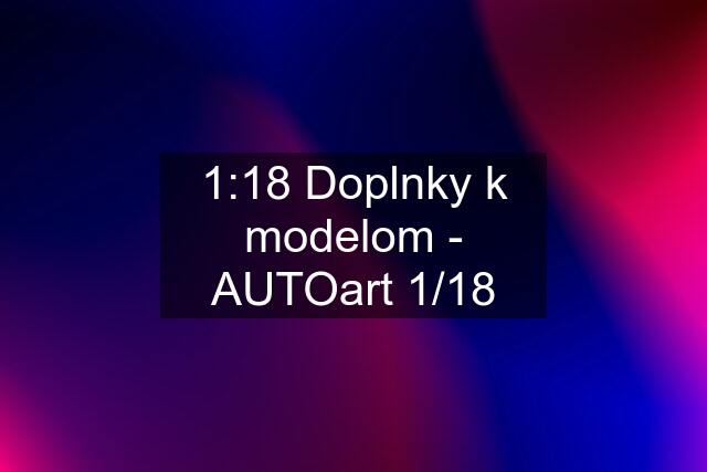 1:18 Doplnky k modelom - AUTOart 1/18