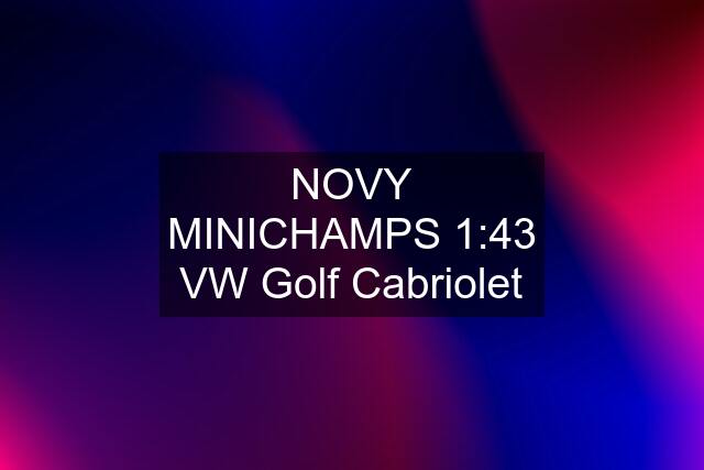 NOVY MINICHAMPS 1:43 VW Golf Cabriolet