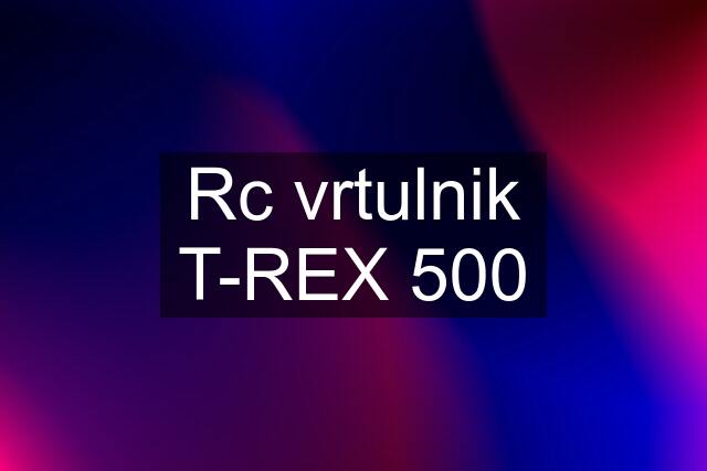 Rc vrtulnik T-REX 500