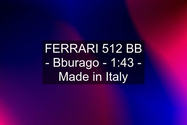 FERRARI 512 BB - Bburago - 1:43 - Made in Italy