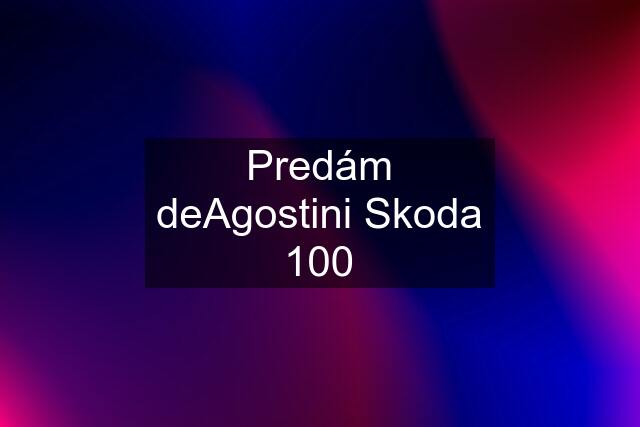 Predám deAgostini Skoda 100