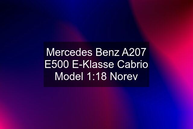 Mercedes Benz A207 E500 E-Klasse Cabrio Model 1:18 Norev