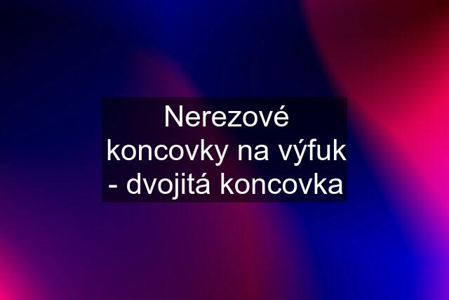 Nerezové koncovky na výfuk - dvojitá koncovka