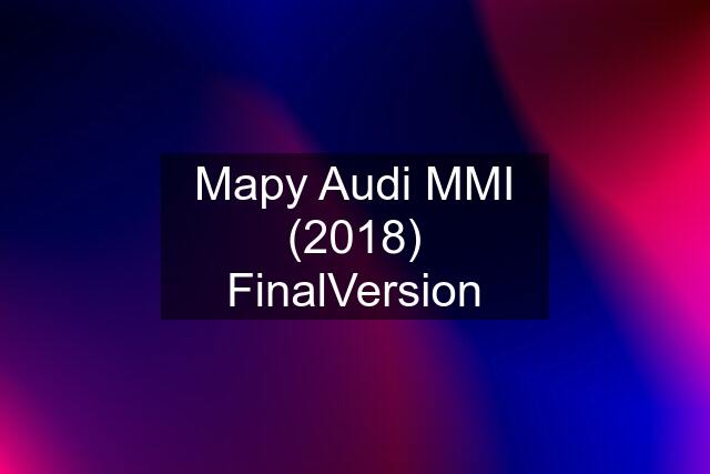 Mapy Audi MMI (2018) FinalVersion